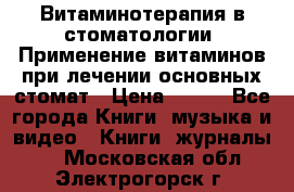 Витаминотерапия в стоматологии  Применение витаминов при лечении основных стомат › Цена ­ 257 - Все города Книги, музыка и видео » Книги, журналы   . Московская обл.,Электрогорск г.